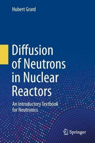 Diffusion of Neutrons in Nuclear Reactors: An Introductory Textbook for Neutronics