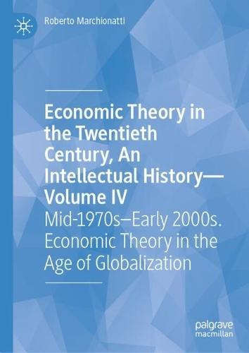 Economic Theory in the Twentieth Century, An Intellectual History—Volume IV: Mid-1970s–Early 2000s. Economic Theory in the Age of Globalization