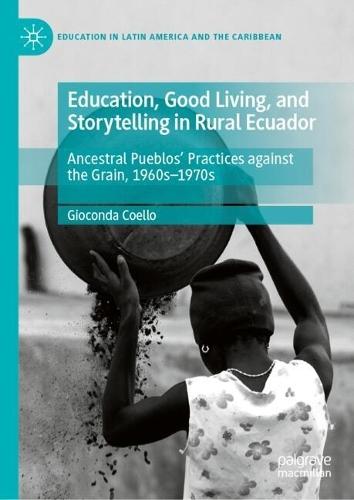 Education, Good Living, and Storytelling in Rural Ecuador: Ancestral Pueblos' Practices against the Grain, 1960s-1970s