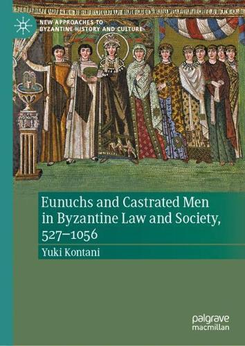 Eunuchs and Castrated Men in Byzantine Law and Society, 527–1056