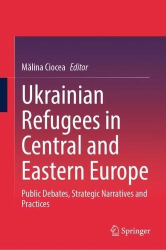 Ukrainian Refugees in Central and Eastern Europe: Public Debates, Strategic Narratives and Practices
