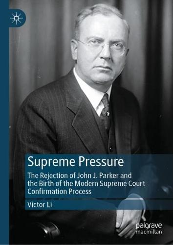Supreme Pressure: The Rejection of John J. Parker and the Birth of the Modern Supreme Court Confirmation Process