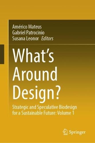 What's Around Design?: Strategic and Speculative Biodesign for a Sustainable Future: Volume 1