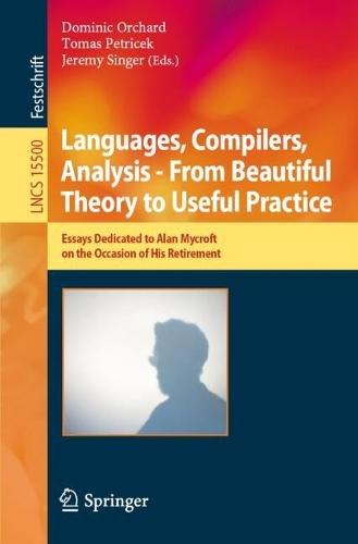 Languages, Compilers, Analysis - From Beautiful Theory to Useful Practice: Essays Dedicated to Alan Mycroft on the Occasion of His Retirement