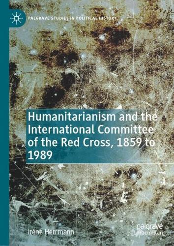 Humanitarianism and the International Committee of the Red Cross, 1859 to 1989