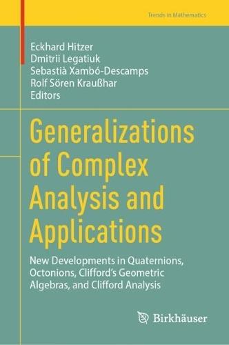 Generalizations of Complex Analysis and Applications: New Developments in Quaternions, Octonions, Clifford’s Geometric Algebras, and Clifford Analysis