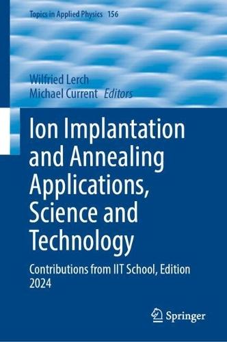 Ion Implantation and Annealing Applications, Science and Technology: Contributions from IIT School, Edition 2024