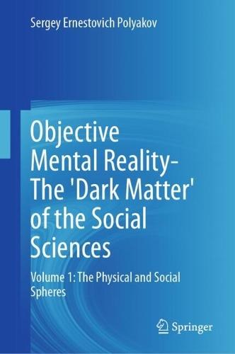 Objective Mental Reality- The 'Dark Matter' of the Social Sciences: Volume 1: The Physical and Social Spheres