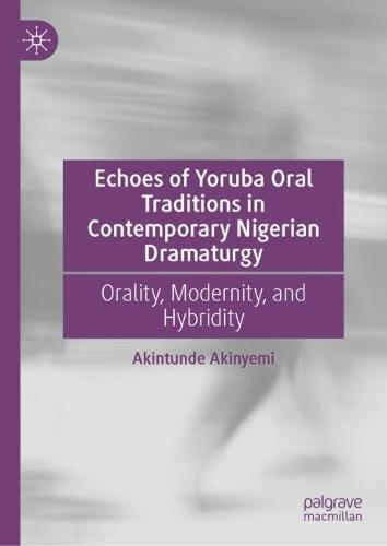 Echoes of Yoruba Oral Traditions in Contemporary Nigerian Dramaturgy: Orality, Modernity, and Hybridity