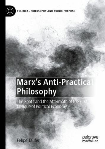 Marx's Anti-Practical Philosophy: The Roots and the Aftermath of the First Critique of Political Economy