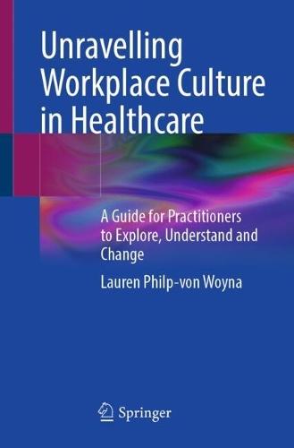 Unravelling Workplace Culture in Healthcare: A Guide for Practitioners to Explore, Understand and Change