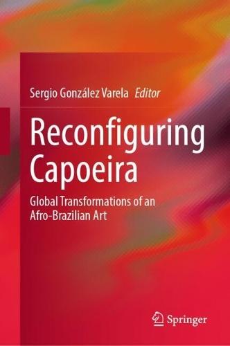 Reconfiguring Capoeira: Global Transformations of an Afro-Brazilian Art