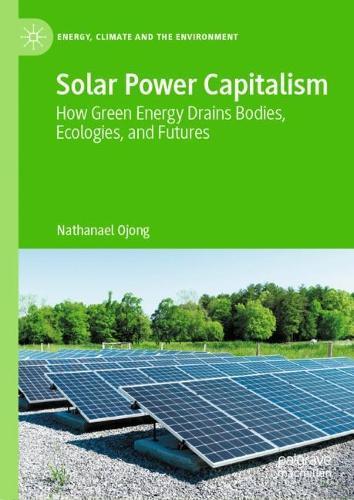 Solar Power Capitalism: How Green Energy Drains Bodies, Ecologies, and Futures