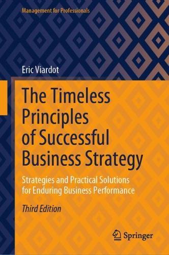 The Timeless Principles of Successful Business Strategy: Strategies and Practical Solutions for Enduring Business Performance