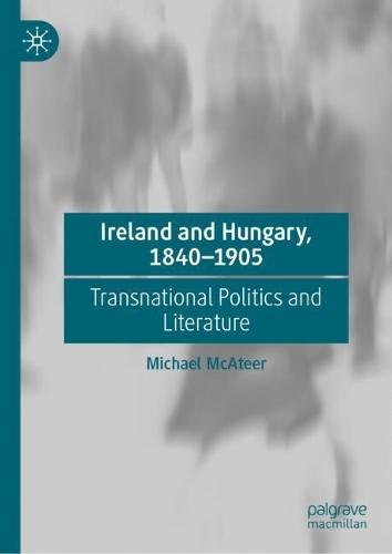 Ireland and Hungary, 1840-1905: Transnational Politics and Literature