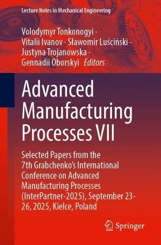 Advanced Manufacturing Processes VII: Selected Papers from the 7th Grabchenko’s International Conference on Advanced Manufacturing Processes (InterPartner-2025), September 23-26, 2025, Kielce, Poland