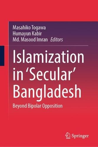 Islamization in ‘Secular’ Bangladesh: Beyond Bipolar Opposition