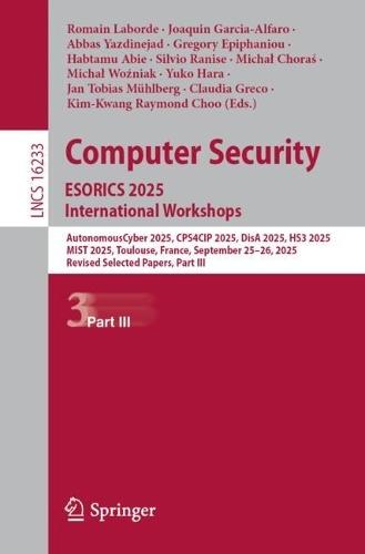 Computer Security. ESORICS 2025 International Workshops: AutonomousCyber 2025, CPS4CIP 2025, DisA 2025, HS3 2025, MIST 2025, Toulouse, France, September 25–26, 2025, Revised Selected Papers, Part III