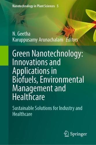 Green Nanotechnology: Innovations and Applications in Biofuels, Environmental Management and Healthcare: Sustainable Solutions for Industry and Healthcare