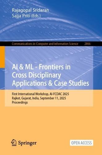 AI & ML - Frontiers in Cross Disciplinary Applications & Case Studies: First International Workshop, AI-FCDAC 2025, Rajkot, Gujarat, India, September 11, 2025, Proceedings