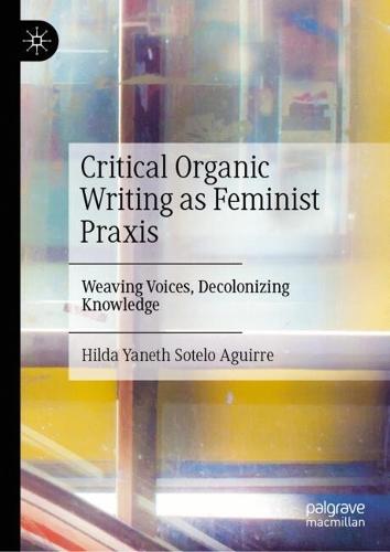 Critical Organic Writing as Feminist Praxis: Weaving Voices, Decolonizing Knowledge