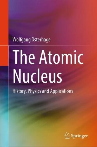 The Atomic Nucleus: History, Physics and Applications