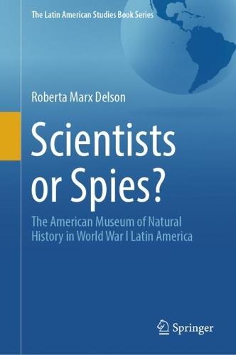 Scientists or Spies?: The American Museum of Natural History in World War I Latin America