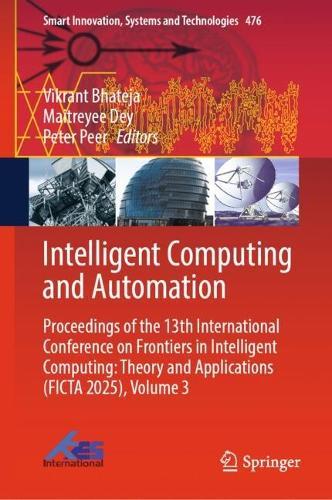Intelligent Computing and Automation: Proceedings of the 13th International Conference on Frontiers in Intelligent Computing: Theory and Applications (FICTA 2025), Volume 3