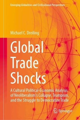 Global Trade Shocks: A Cultural Political-Economic Analysis of Neoliberalism's Collapse, Trumpism, and the Struggle to Democratize Trade