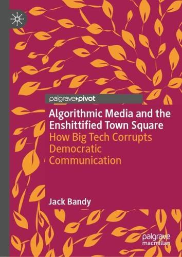 Algorithmic Media and the Enshittified Town Square: How Big Tech Corrupts Democratic Communication