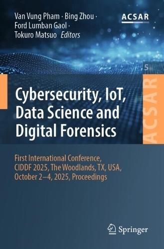 Cybersecurity, IoT, Data Science and Digital Forensics: First International Conference, CIDDF 2025, The Woodlands, TX, USA, October 2-4, 2025, Proceedings