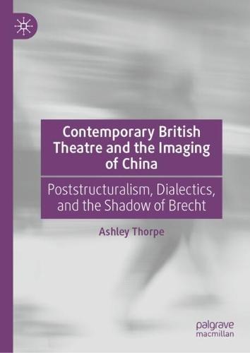 Contemporary British Theatre and the Imaging of China: Poststructuralism, Dialectics, and the Shadow of Brecht