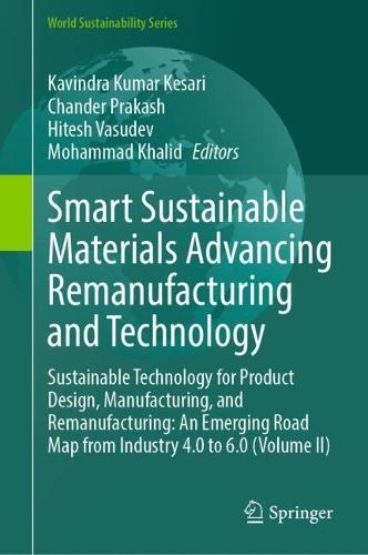 Smart Sustainable Materials Advancing Remanufacturing and Technology: Sustainable Technology for Product Design, Manufacturing, and Remanufacturing: An Emerging Road Map from Industry 4.0 to 6.0 (Volume II)
