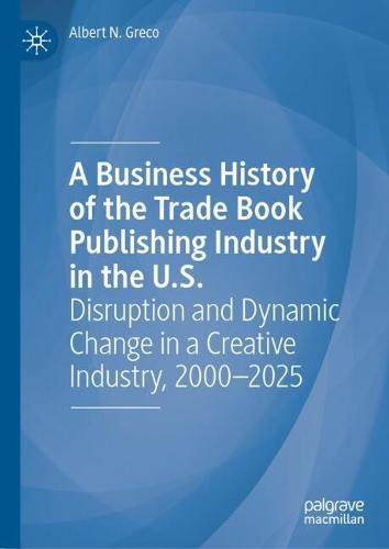 A Business History of the Trade Book Publishing Industry in the U.S.: Disruption and Dynamic Change in a Creative Industry, 2000-2025