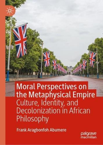 Moral Perspectives on the Metaphysical Empire: Culture, Identity, and Decolonization in African Philosophy