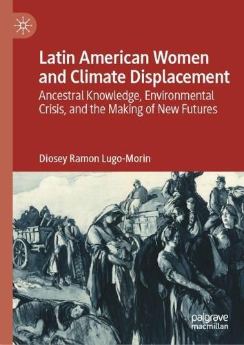Latin American Women and Climate Displacement: Ancestral Knowledge, Environmental Crisis, and the Making of New Futures