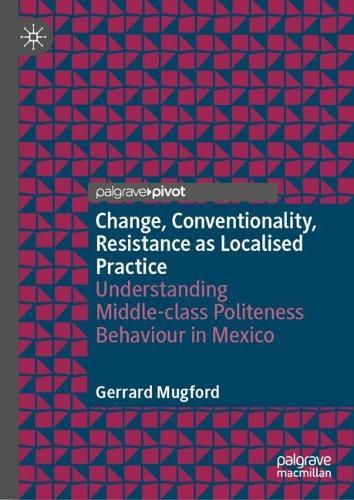 Change, Conventionality, Resistance as Localised Practice: Understanding Middle-class Politeness Behaviour in Mexico