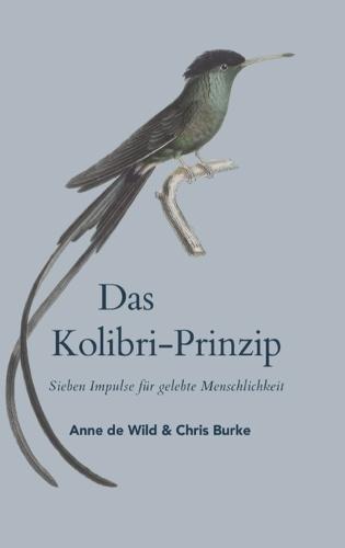 Das Kolibri Prinzip oder Erkenne wer du bist - und tue, was du kannst.: Sieben Impulse für gelebte Menschlichkeit - Was, wenn die Veränderung nicht mit Kraft beginnt - sondern mit Klarheit?