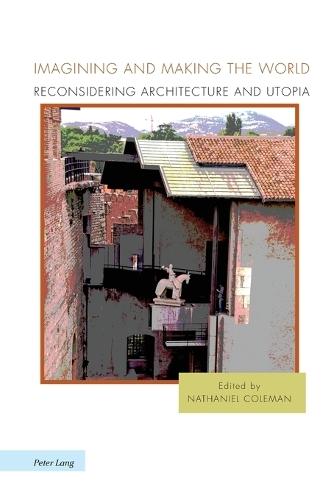 Imagining and Making the World: Reconsidering Architecture and Utopia