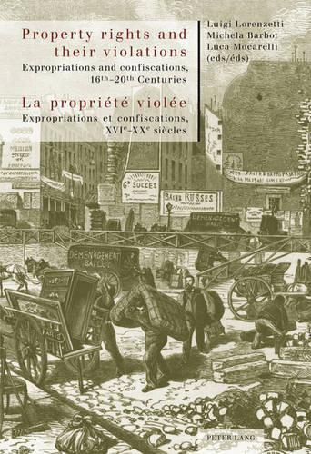 Property rights and their violations - La propriété violée: Expropriations and confiscations, 16 th –20 th  Centuries- Expropriations et confiscations, XVI e –XX e  siècles