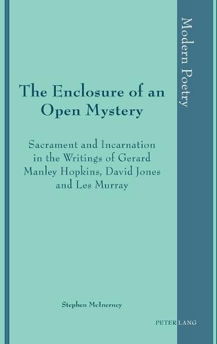The Enclosure of an Open Mystery: Sacrament and Incarnation in the Writings of Gerard Manley Hopkins, David Jones and Les Murray