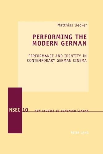 Performing the Modern German: Performance and Identity in Contemporary German Cinema