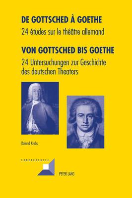 de Gottsched À Goethe- Von Gottsched Bis Goethe: 24 Études Sur Le Théâtre Allemand- 24 Untersuchungen Zur Geschichte Des Deutschen Theaters