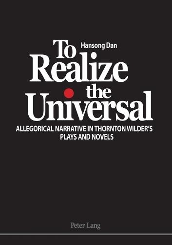 To Realize the Universal: Allegorical Narrative in Thornton Wilder’s Plays and Novels
