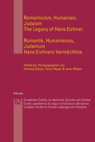 Romanticism, Humanism, Judaism- Romantik, Humanismus, Judentum: The Legacy of Hans Eichner- Hans Eichners Vermaechtnis