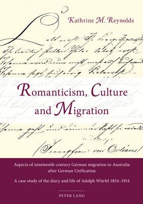 Romanticism, Culture and Migration: Aspects of nineteenth-century German migration to Australia after German Unification- A case study of the diary and life of Adolph Wuerfel 1854-1914
