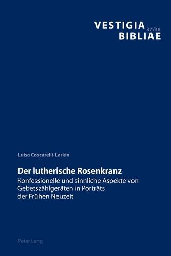 Der Lutherische Rosenkranz: Konfessionelle Und Sinnliche Aspekte Von Gebetszaehlgeraeten in Portraets Der Fruehen Neuzeit