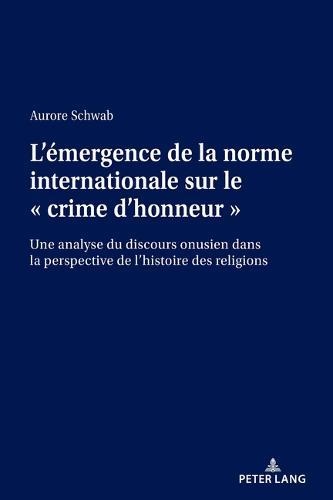 L'Émergence de la Norme Internationale Sur Le « Crime d'Honneur »: Une Analyse Du Discours Onusien Dans La Perspective de l'Histoire Des Religions