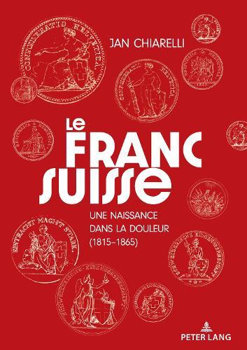 Le franc suisse: : une naissance dans la douleur (1815-1865)
