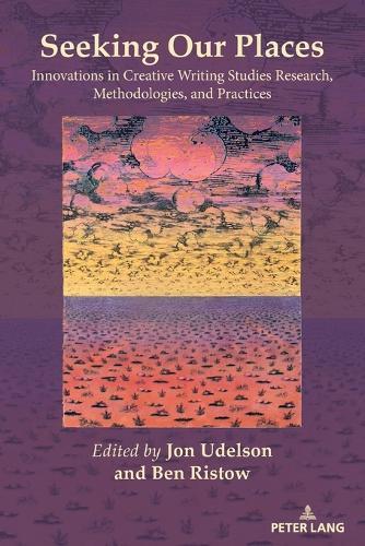 Seeking Our Places: Innovations in Creative Writing Studies Research, Methodologies, and Practices